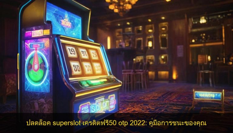 ปลดล็อค superslot เครดิตฟรี50 otp 2022: คู่มือการชนะของคุณ